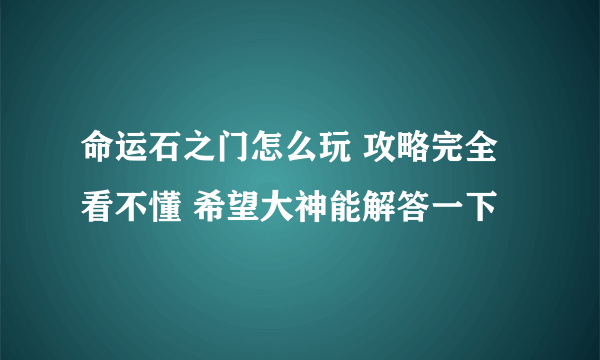 命运石之门怎么玩 攻略完全看不懂 希望大神能解答一下