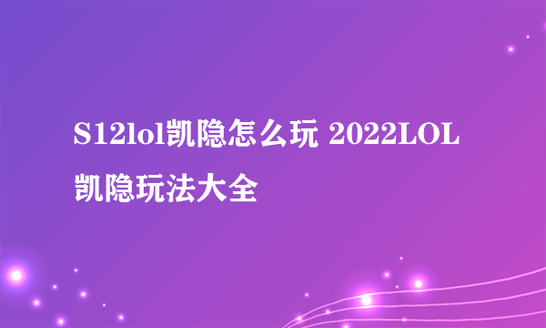 S12lol凯隐怎么玩 2022LOL凯隐玩法大全