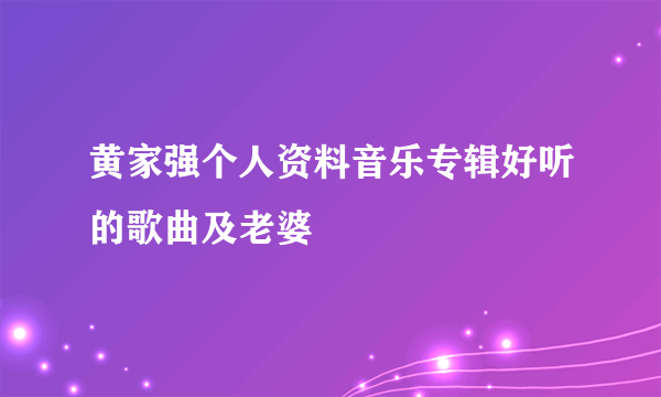 黄家强个人资料音乐专辑好听的歌曲及老婆