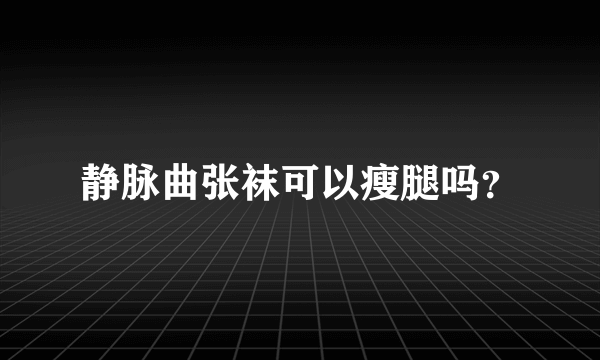 静脉曲张袜可以瘦腿吗？