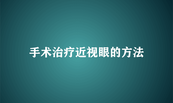 手术治疗近视眼的方法