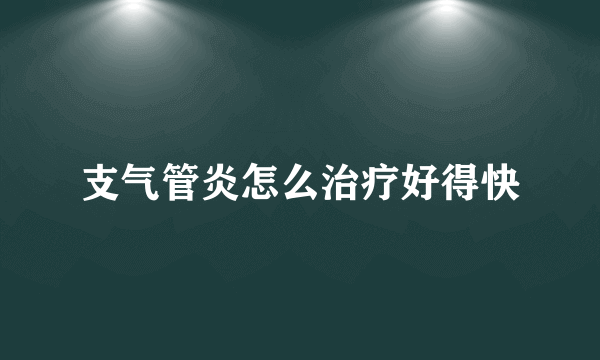 支气管炎怎么治疗好得快