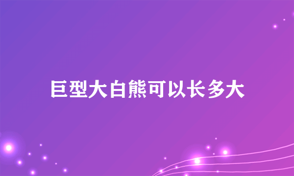 巨型大白熊可以长多大