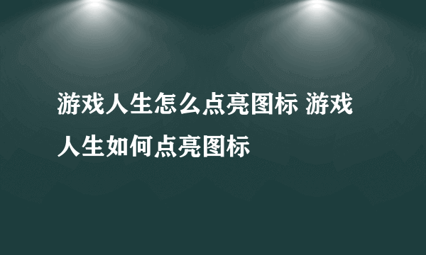 游戏人生怎么点亮图标 游戏人生如何点亮图标