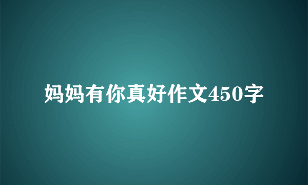 妈妈有你真好作文450字