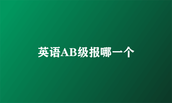 英语AB级报哪一个