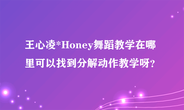 王心凌*Honey舞蹈教学在哪里可以找到分解动作教学呀？