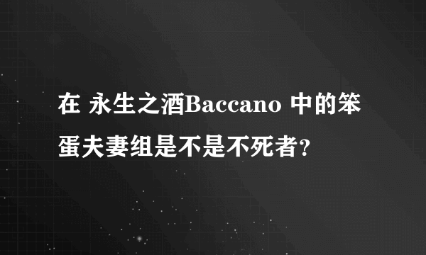 在 永生之酒Baccano 中的笨蛋夫妻组是不是不死者？