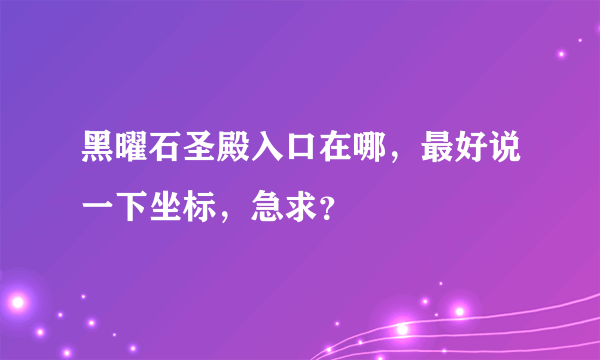 黑曜石圣殿入口在哪，最好说一下坐标，急求？