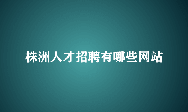 株洲人才招聘有哪些网站