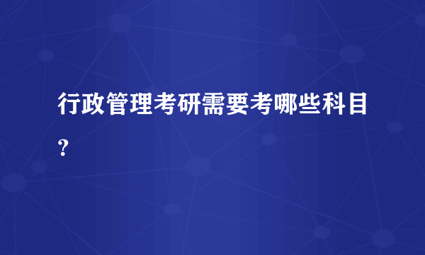 行政管理考研需要考哪些科目？