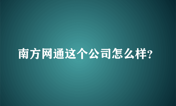 南方网通这个公司怎么样？