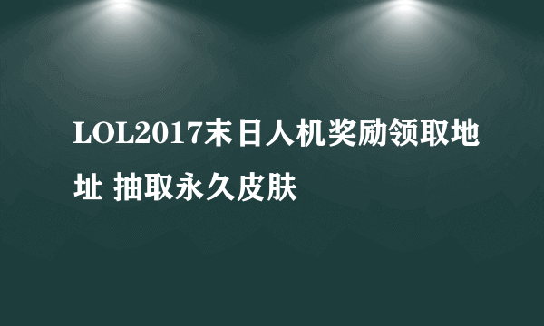 LOL2017末日人机奖励领取地址 抽取永久皮肤