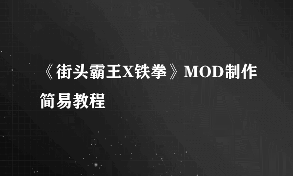 《街头霸王X铁拳》MOD制作简易教程