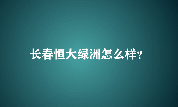 长春恒大绿洲怎么样？