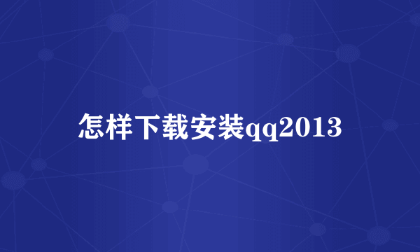 怎样下载安装qq2013