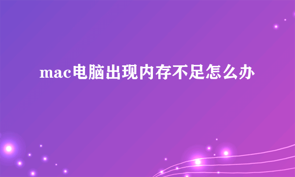 mac电脑出现内存不足怎么办