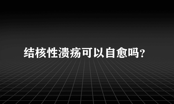 结核性溃疡可以自愈吗？