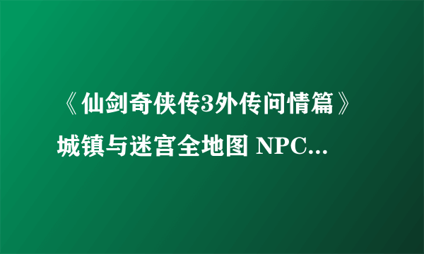 《仙剑奇侠传3外传问情篇》城镇与迷宫全地图 NPC与宝箱位置标注