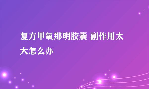 复方甲氧那明胶囊 副作用太大怎么办