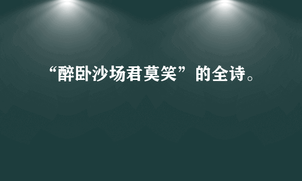 “醉卧沙场君莫笑”的全诗。