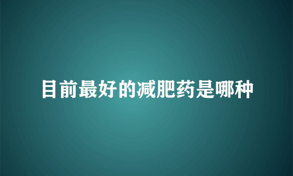 目前最好的减肥药是哪种