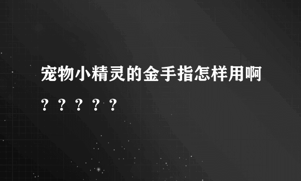 宠物小精灵的金手指怎样用啊？？？？？