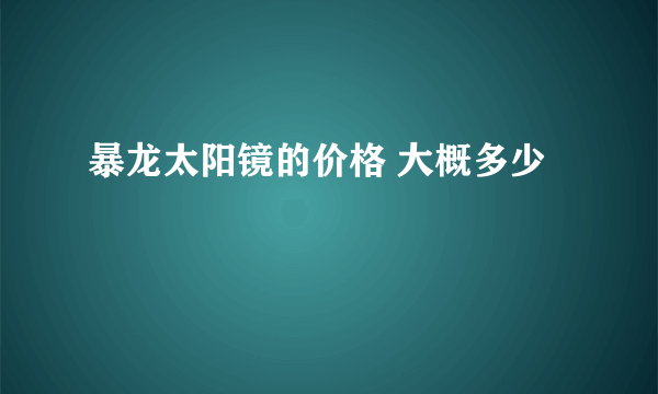 暴龙太阳镜的价格 大概多少