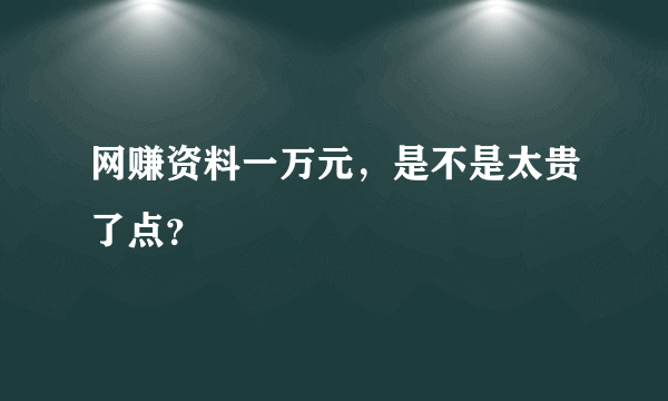 网赚资料一万元，是不是太贵了点？