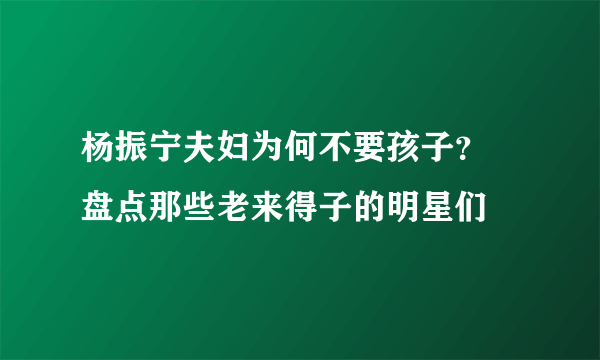 杨振宁夫妇为何不要孩子？  盘点那些老来得子的明星们