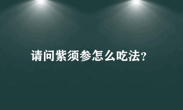 请问紫须参怎么吃法？