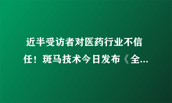  近半受访者对医药行业不信任！斑马技术今日发布《全球医药供应链愿景研究报告》