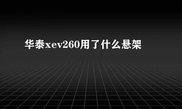 华泰xev260用了什么悬架