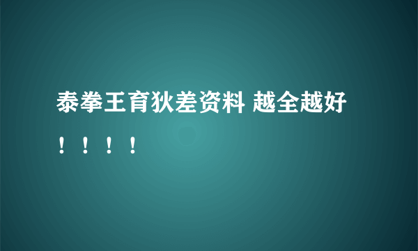 泰拳王育狄差资料 越全越好！！！！