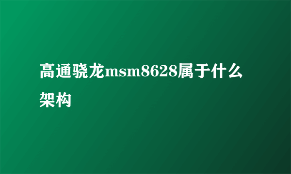 高通骁龙msm8628属于什么架构