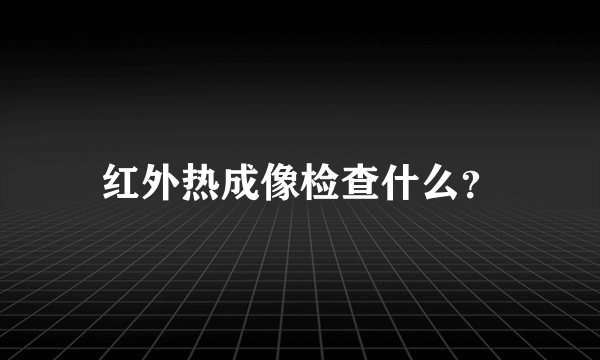 红外热成像检查什么？