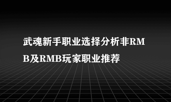 武魂新手职业选择分析非RMB及RMB玩家职业推荐