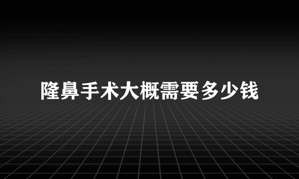 隆鼻手术大概需要多少钱