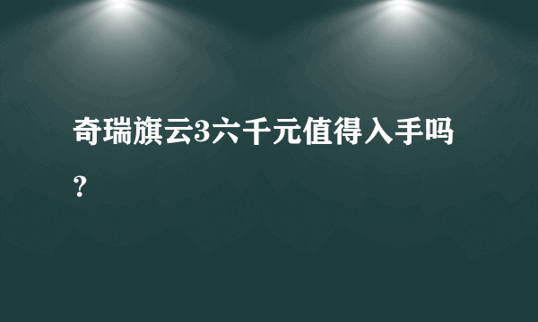 奇瑞旗云3六千元值得入手吗？