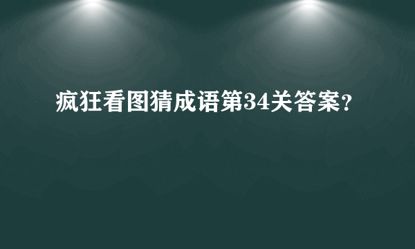 疯狂看图猜成语第34关答案？