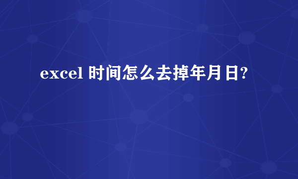 excel 时间怎么去掉年月日?