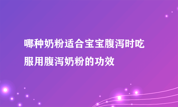 哪种奶粉适合宝宝腹泻时吃 服用腹泻奶粉的功效