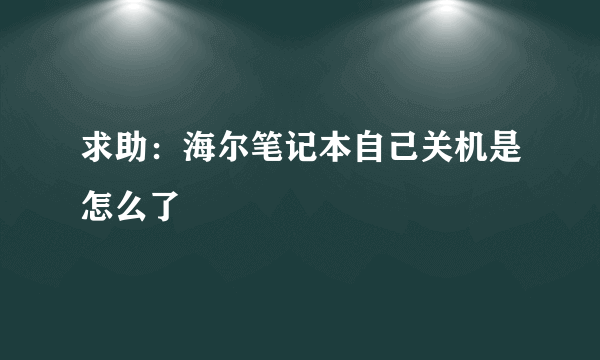 求助：海尔笔记本自己关机是怎么了