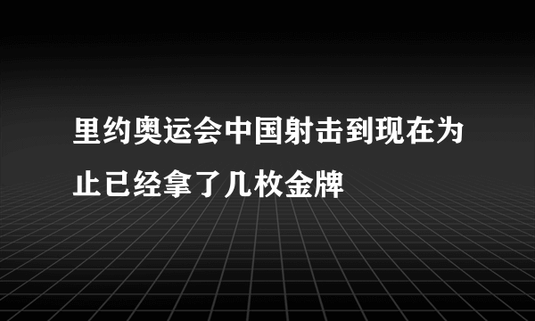 里约奥运会中国射击到现在为止已经拿了几枚金牌