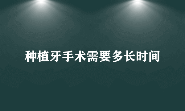 种植牙手术需要多长时间