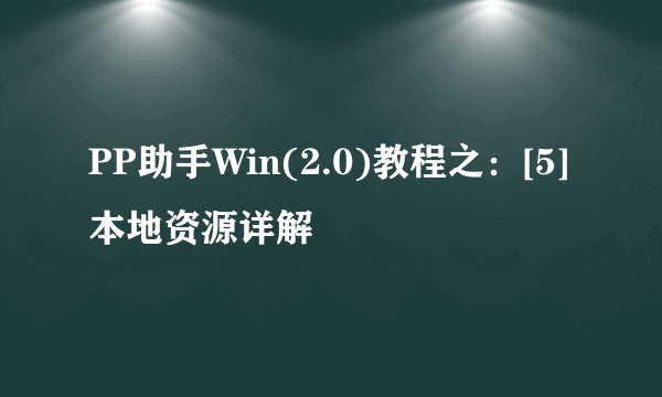 PP助手Win(2.0)教程之：[5]本地资源详解