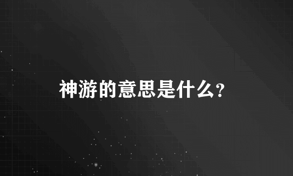 神游的意思是什么？