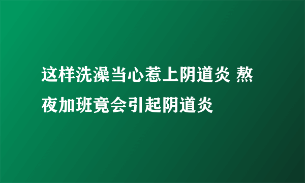 这样洗澡当心惹上阴道炎 熬夜加班竟会引起阴道炎