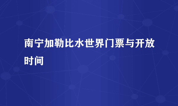 南宁加勒比水世界门票与开放时间