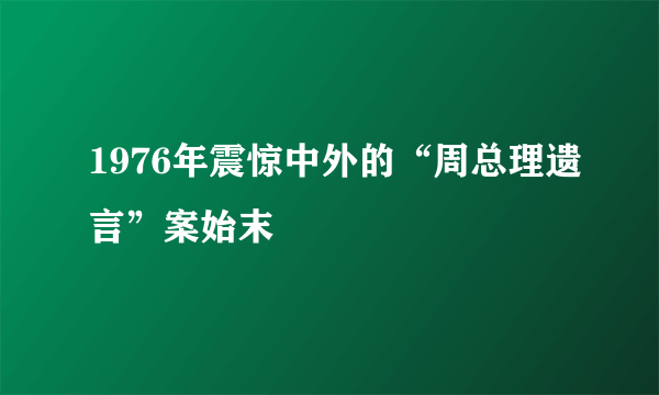 1976年震惊中外的“周总理遗言”案始末